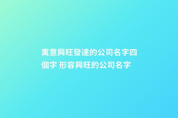 寓意興旺發達的公司名字四個字 形容興旺的公司名字-第1張-公司起名-玄機派